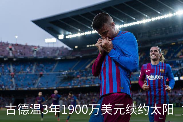 古德温3年1900万美元续约太阳 第3年为球员选项